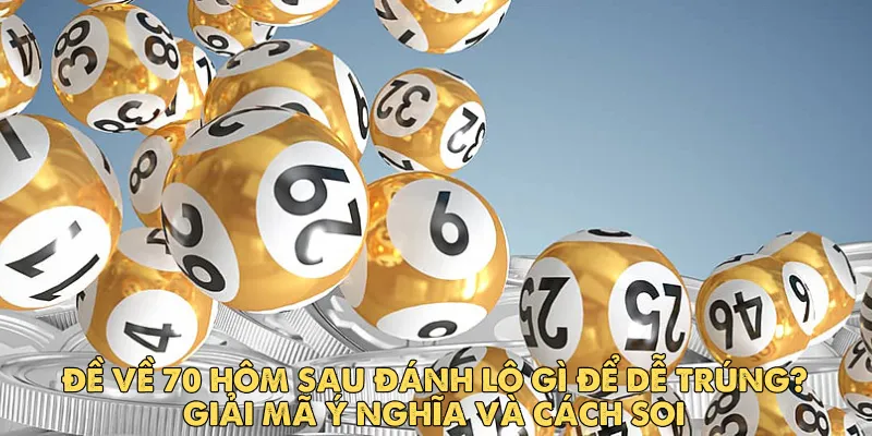 Đề về 70 hôm sau đánh lô gì để dễ trúng? Giải mã ý nghĩa và cách soi