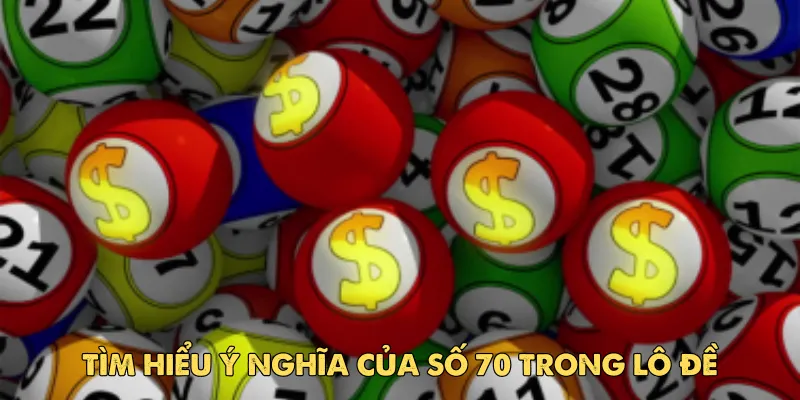 Tìm hiểu ý nghĩa của số 70 trong lô đề