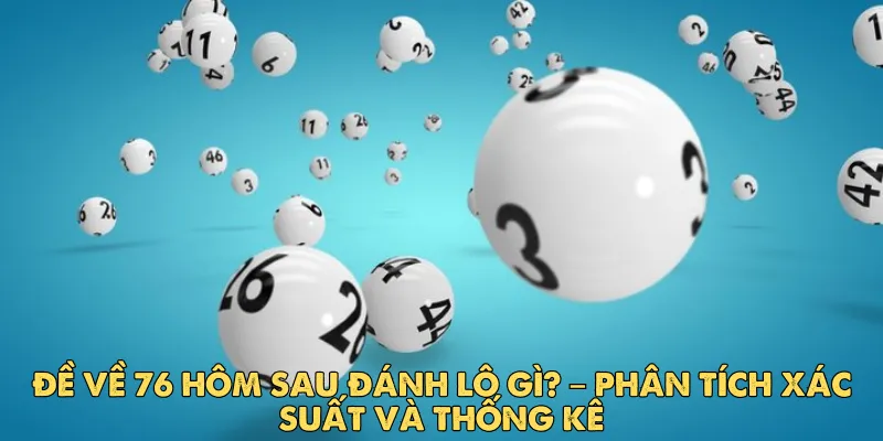 Đề về 76 hôm sau đánh lô gì? – Phân tích xác suất và thống kê