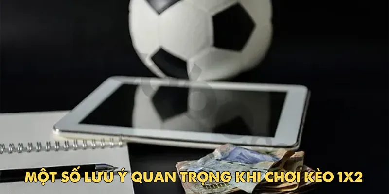 Một số lưu ý quan trọng khi chơi kèo 1x2