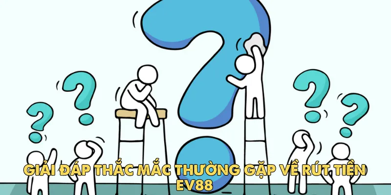 Giải đáp thắc mắc thường gặp về rút tiền Ev88